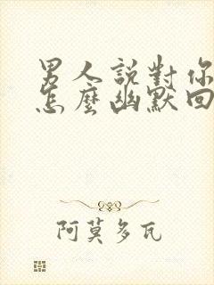 男人说对你上瘾怎么幽默回复