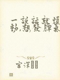 一说话就烦躁激动,想发脾气是怎么回事