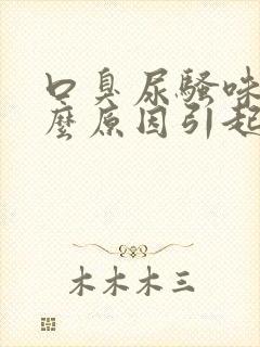 口臭尿骚味是什么原因引起的