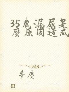 35岁漏尿是什么原因造成的