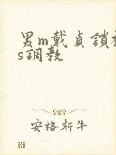 男m戴贞锁被女s调教