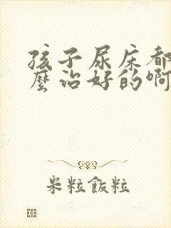 孩子尿床都是怎么治好的啊?