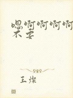 嗯啊啊啊啊啊啊不要