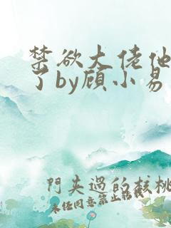 禁欲大佬他沦陷了by顾小易