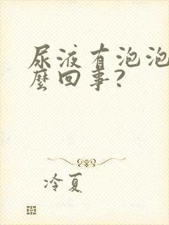 尿液有泡泡是怎么回事?