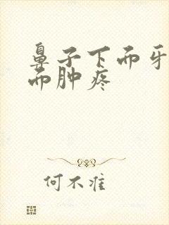 鼻子下面牙龈上面肿疼