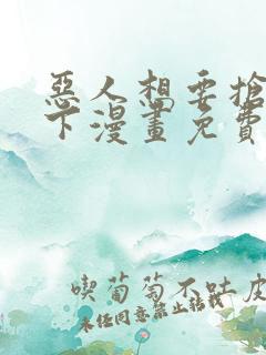 恶人想要抢救一下漫画免费下拉式奇漫屋