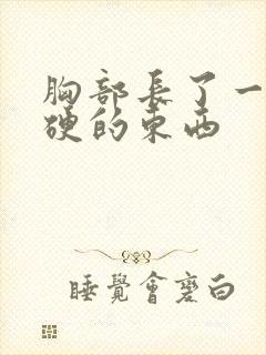 胸部长了一颗硬硬的东西