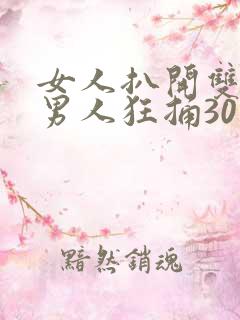 女人扒开双腿让男人狂捅30分钟