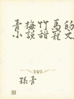 青梅竹马的短篇小说甜宠文