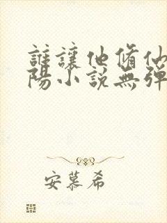 谁让他修仙的陆阳小说无弹窗全文免费阅读