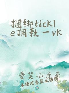 捆绑tickle调教一vk