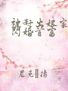 被赶出娘家当天闪婚首富