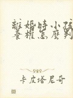 离婚时小孩的抚养权怎么判