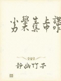 小学生上课注意力不集中咋办