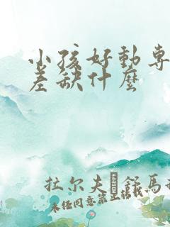 小孩好动专注力差缺什么