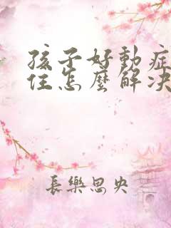 孩子好动症坐不住怎么解决