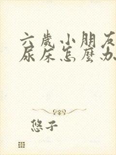 六岁小朋友总是尿床怎么办