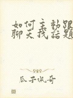 如何主动跟男生聊天找话题