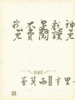 我不是戏神小说免费阅读免费