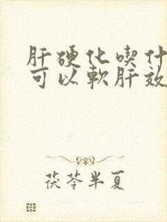 肝硬化吃什么药可以软肝效果好