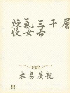 炼气三千层开局收女帝