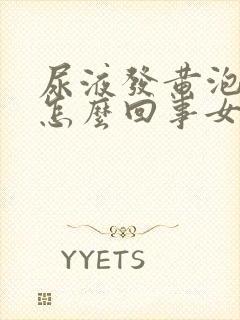 尿液发黄泡沫多怎么回事女性