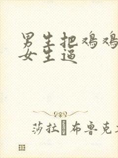 男生把鸡鸡插进女生逼