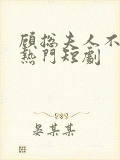 顾总夫人不好惹热门短剧