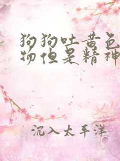 狗狗吐黄色粘稠物但是精神好