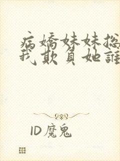 病娇妹妹总想让我欺负她谁漫画免费