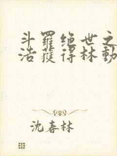 斗罗绝世之霍雨浩获得林动传承笔趣阁