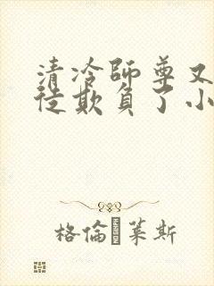 清冷师尊又被孽徒欺负了小说