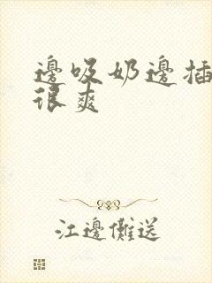 边吸奶边插下边很爽