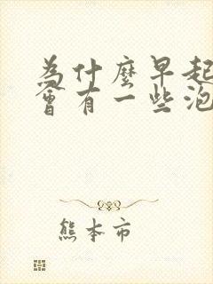 为什么早起的尿会有一些泡泡呢