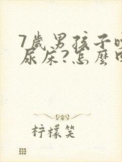 7岁男孩子晚上尿床?怎么回事?