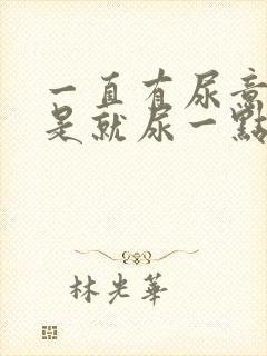 一直有尿意,但是就尿一点怎么回事