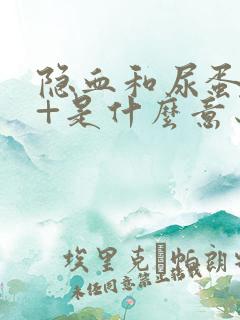 隐血和尿蛋白2+是什么意思