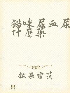 猫咪尿血尿少吃什么药