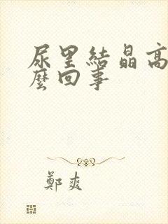 尿里结晶高是怎么回事