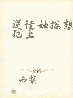 逆徒她总想欺师犯上