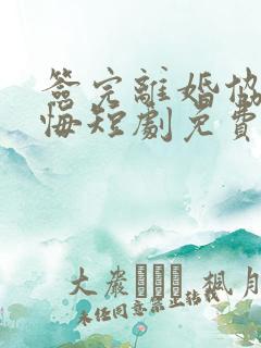 签完离婚协议后悔短剧免费观看