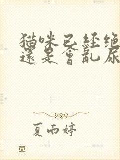 猫咪已经绝育了还是会乱尿