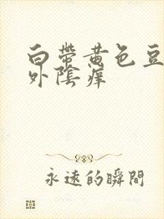 白带黄色豆腐渣外阴痒