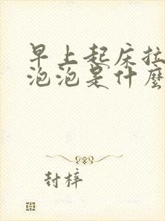 早上起床拉尿有泡泡是什么原因