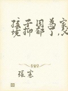 孩子因为家庭环境抑郁了,父母应该如何做?