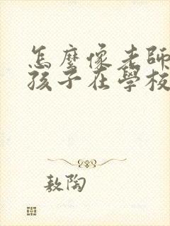 怎么像老师打听孩子在学校的情况