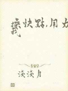 操快点,用力操我