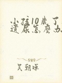 小孩10岁了还遗尿怎么办