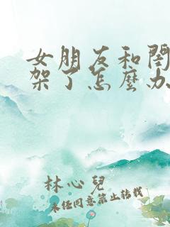 女朋友和闺蜜吵架了怎么办